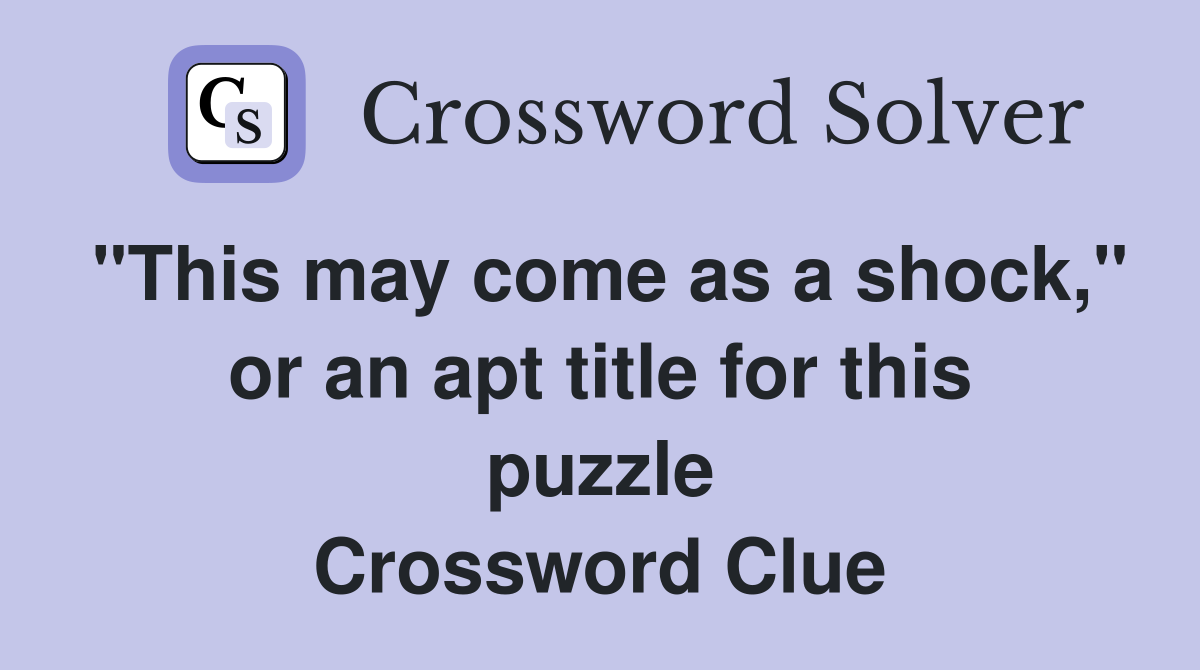 "This may come as a shock," or an apt title for this puzzle Crossword